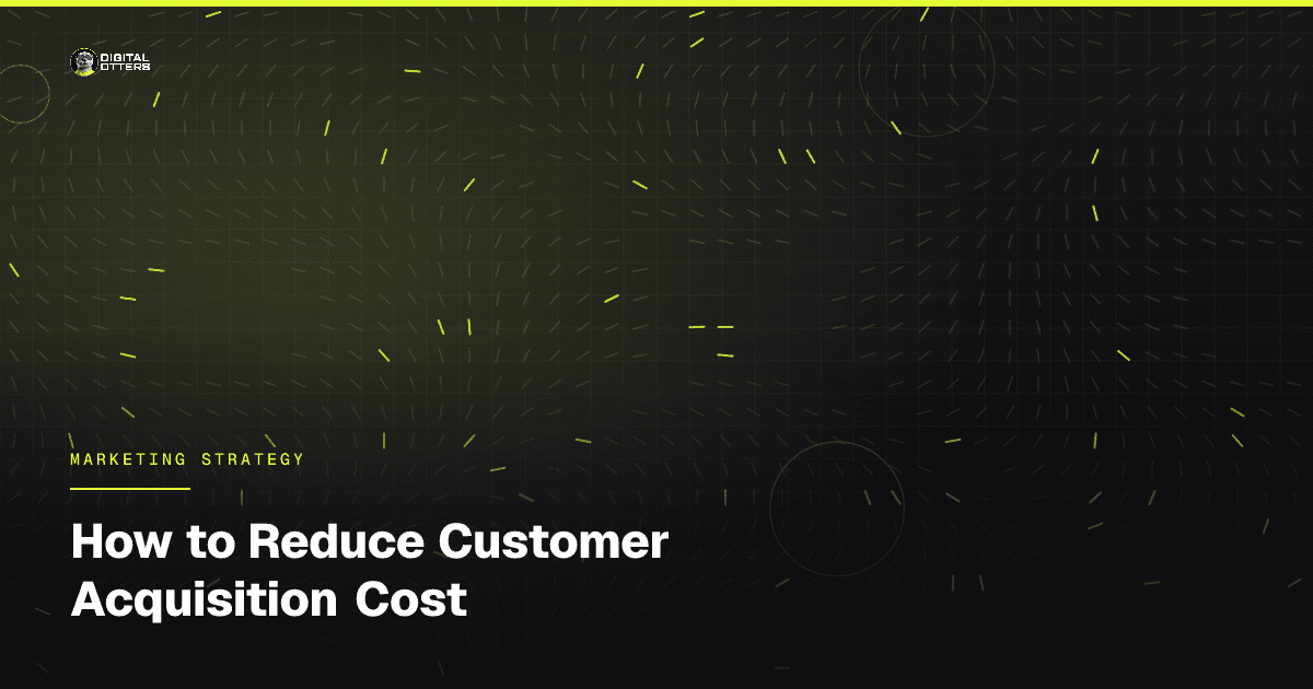 How to Reduce Customer Acquisition Cost - Digital Otters