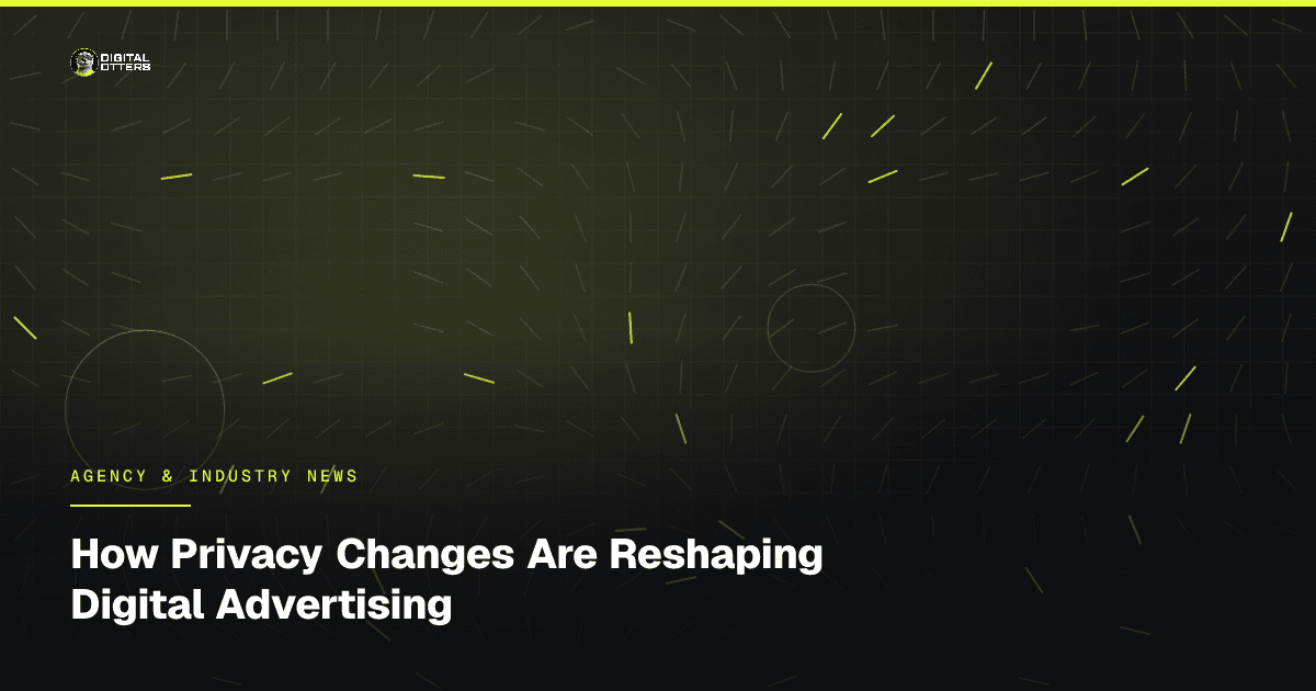 How Privacy Changes Are Reshaping Digital Advertising - Digital Otters