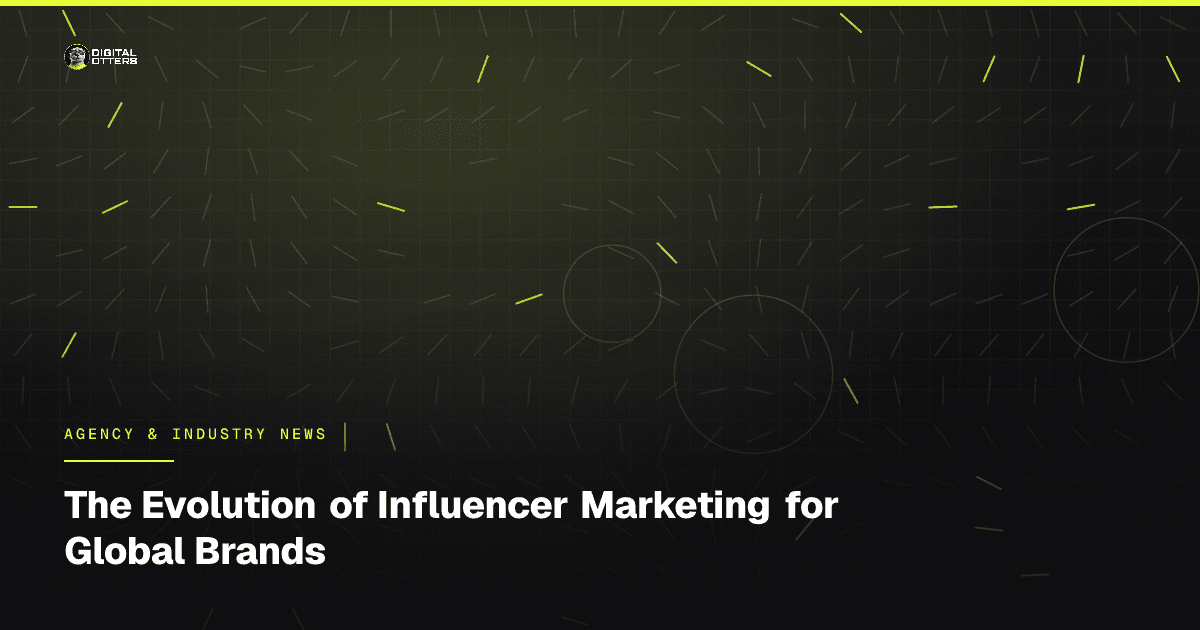 The Evolution of Influencer Marketing for Global Brands - Digital Otters