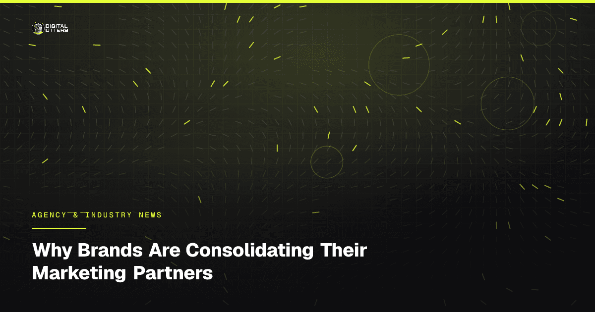 Why Brands Are Consolidating Their Marketing Partners - Digital Otters